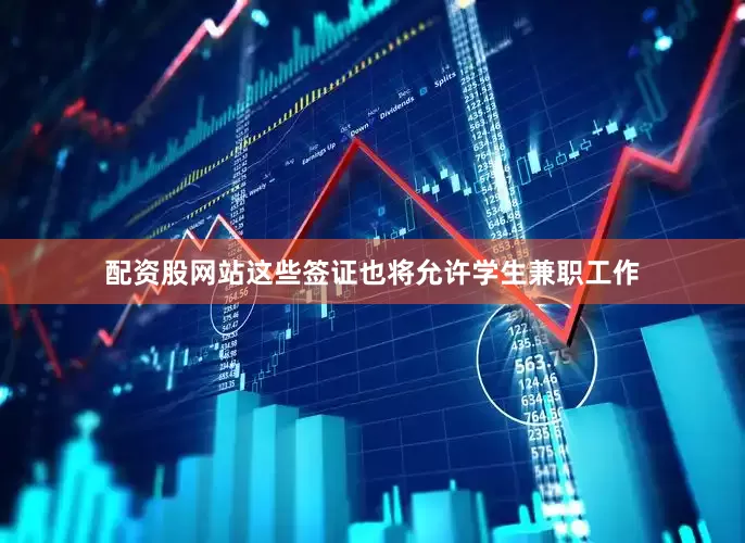 配资股网站这些签证也将允许学生兼职工作