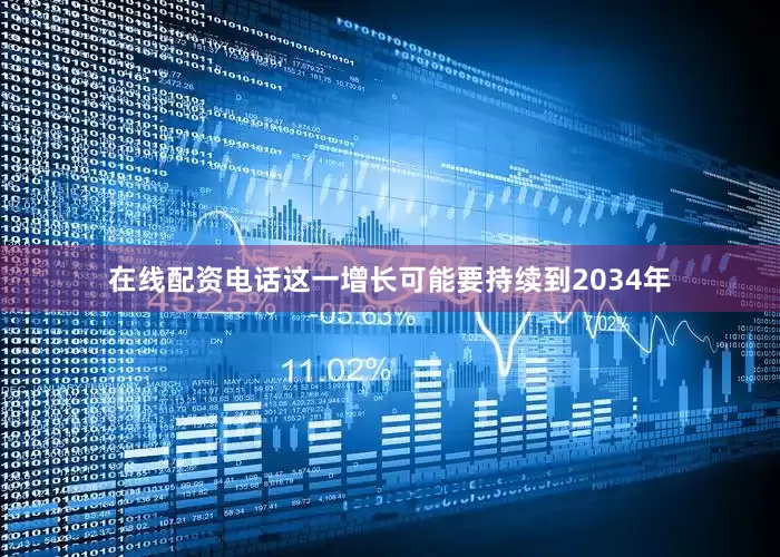 在线配资电话这一增长可能要持续到2034年