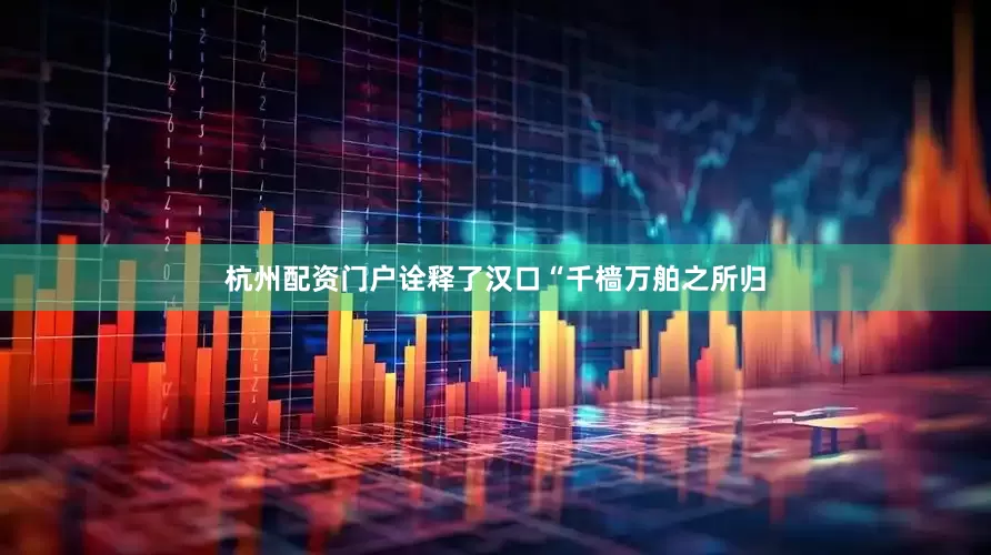 杭州配资门户诠释了汉口“千樯万舶之所归