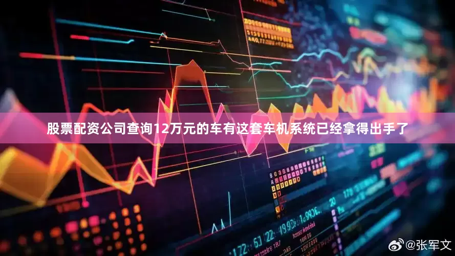 股票配资公司查询12万元的车有这套车机系统已经拿得出手了