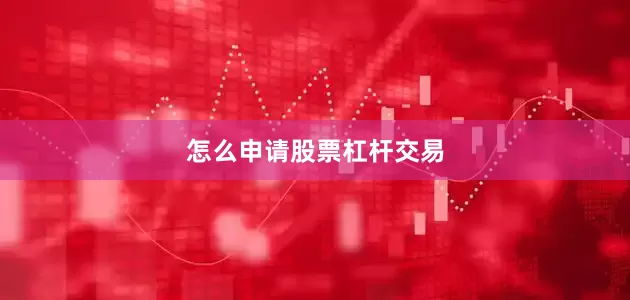 怎么申请股票杠杆交易