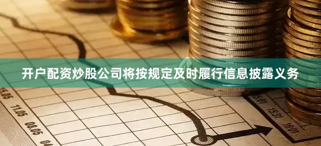 开户配资炒股公司将按规定及时履行信息披露义务