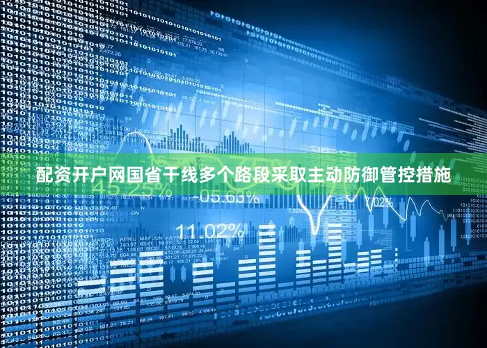 配资开户网国省干线多个路段采取主动防御管控措施