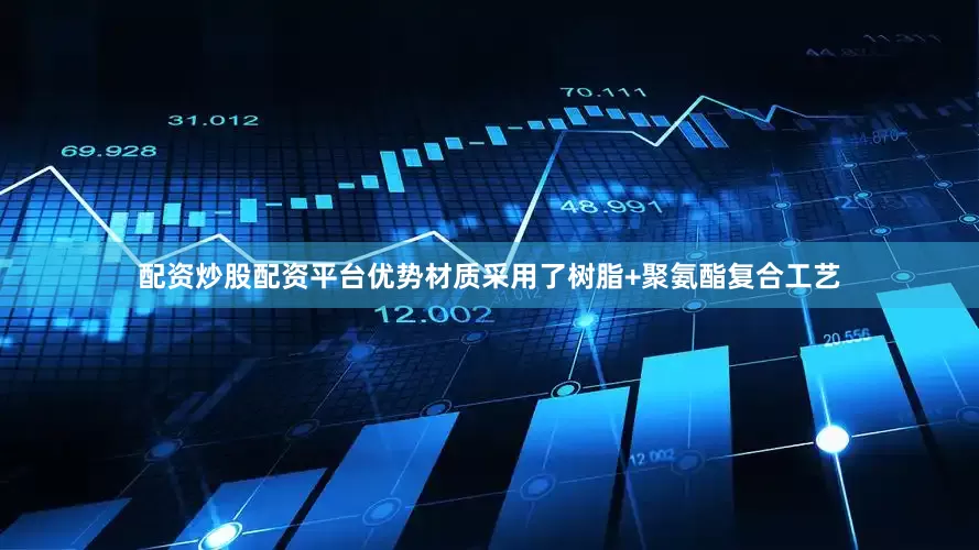 配资炒股配资平台优势材质采用了树脂+聚氨酯复合工艺