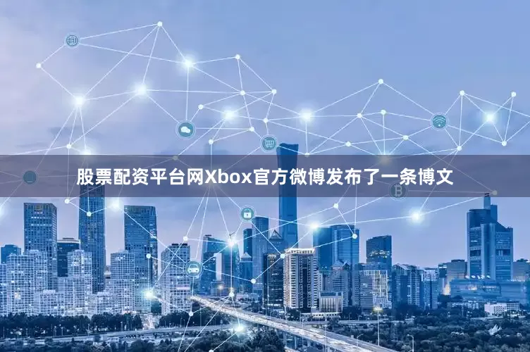 股票配资平台网Xbox官方微博发布了一条博文