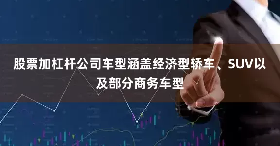 股票加杠杆公司车型涵盖经济型轿车、SUV以及部分商务车型
