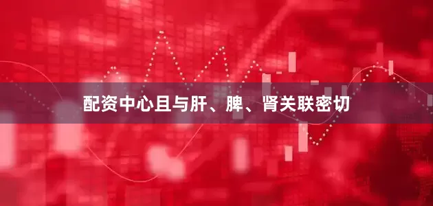 配资中心且与肝、脾、肾关联密切