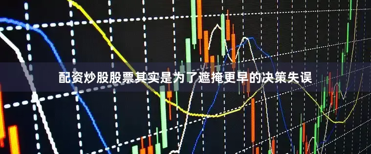 配资炒股股票其实是为了遮掩更早的决策失误