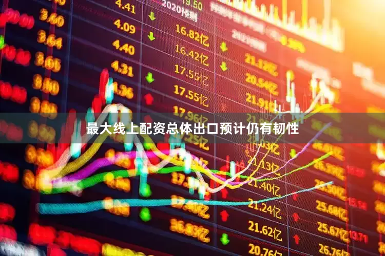最大线上配资总体出口预计仍有韧性