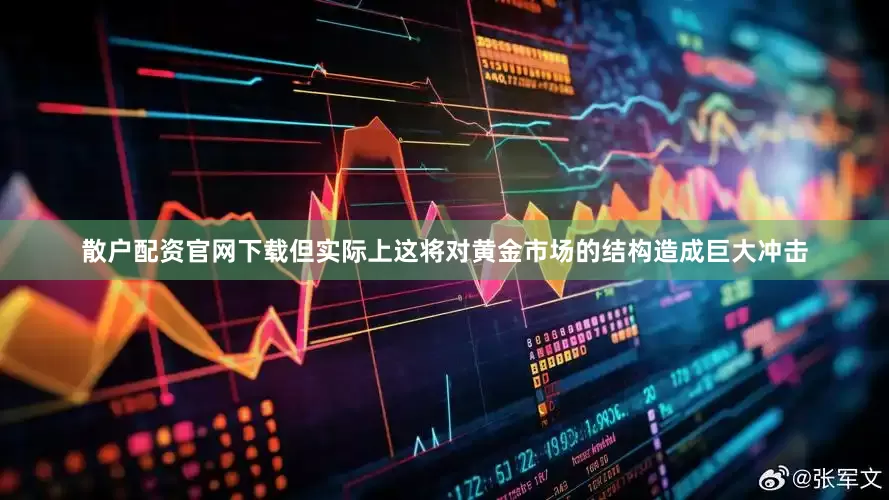 散户配资官网下载但实际上这将对黄金市场的结构造成巨大冲击