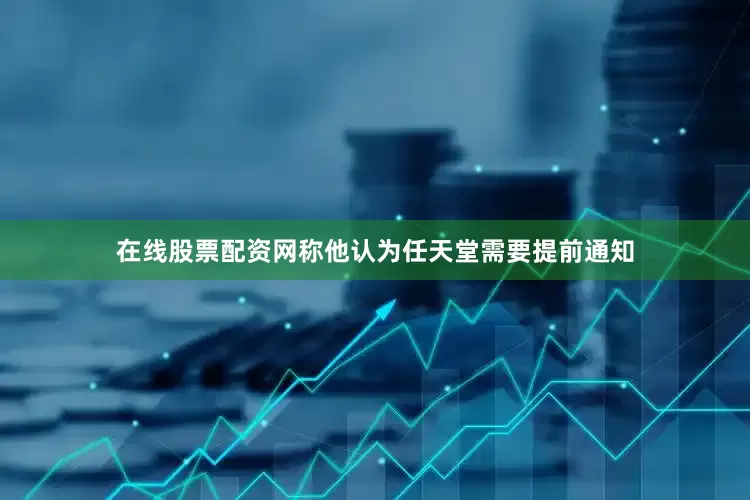 在线股票配资网称他认为任天堂需要提前通知