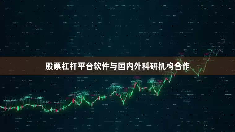 股票杠杆平台软件与国内外科研机构合作