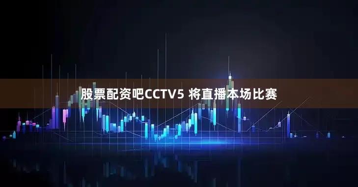 股票配资吧CCTV5 将直播本场比赛