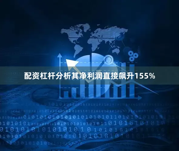 配资杠杆分析其净利润直接飙升155%
