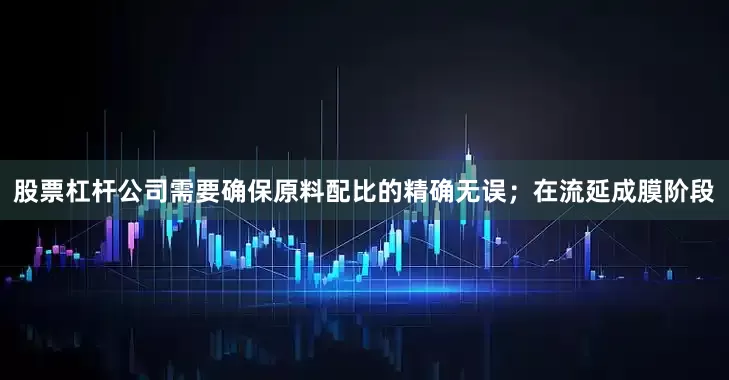股票杠杆公司需要确保原料配比的精确无误；在流延成膜阶段