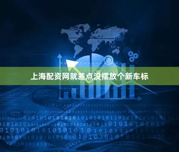 上海配资网就差点没摆放个新车标