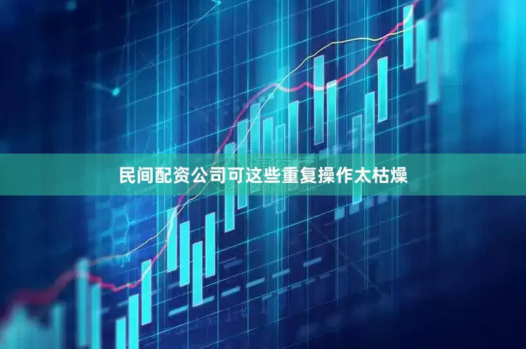 民间配资公司可这些重复操作太枯燥