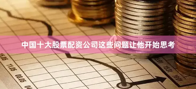 中国十大股票配资公司这些问题让他开始思考
