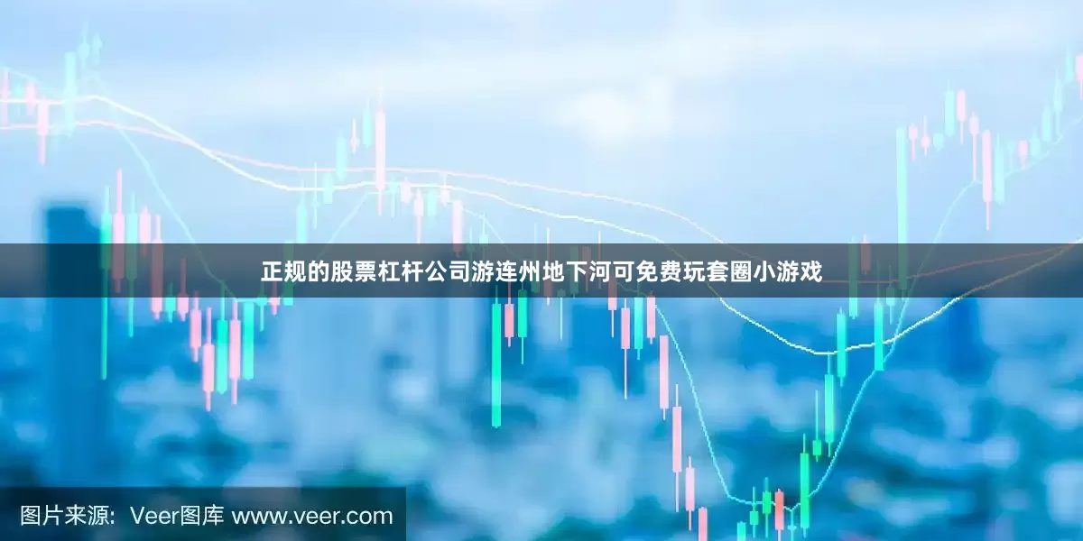 正规的股票杠杆公司游连州地下河可免费玩套圈小游戏
