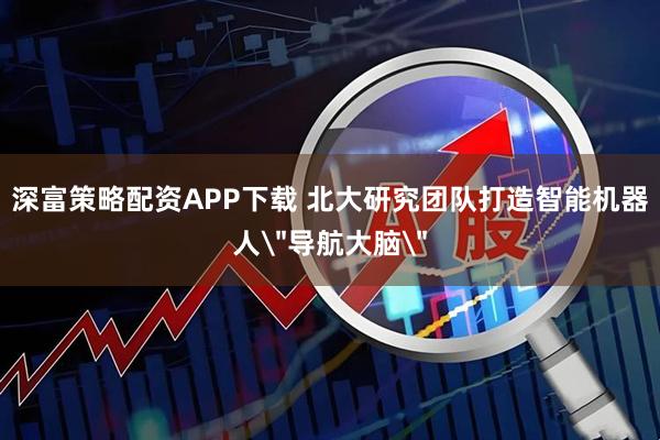 深富策略配资APP下载 北大研究团队打造智能机器人