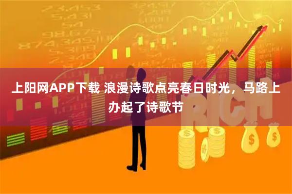 上阳网APP下载 浪漫诗歌点亮春日时光，马路上办起了诗歌节