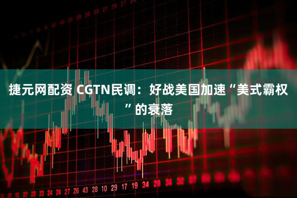 捷元网配资 CGTN民调：好战美国加速“美式霸权”的衰落
