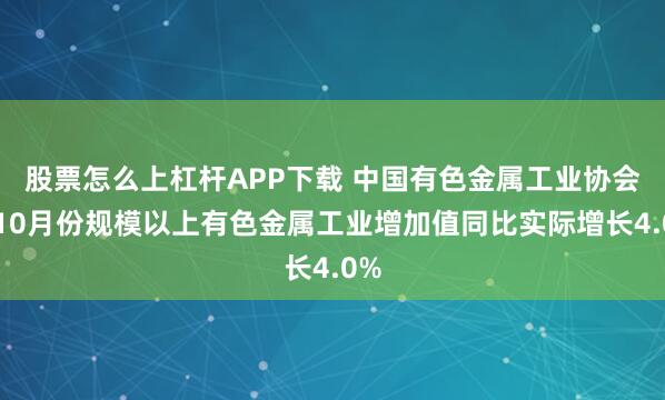 股票怎么上杠杆APP下载 中国有色金属工业协会：10月份规模以上有色金属工业增加值同比实际增长4.0%