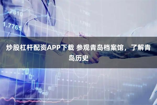 炒股杠杆配资APP下载 参观青岛档案馆，了解青岛历史