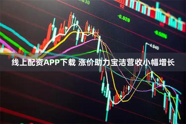线上配资APP下载 涨价助力宝洁营收小幅增长