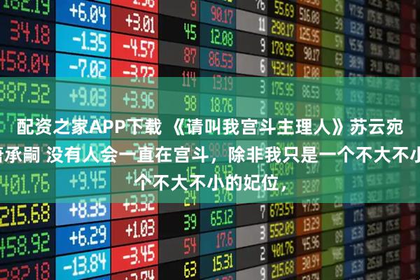 配资之家APP下载 《请叫我宫斗主理人》苏云宛慕容嫣萧承嗣 没有人会一直在宫斗,除非我只是一个不大不小的妃位,